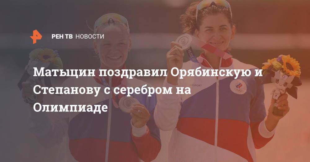 Матыцин поздравил Орябинскую и Степанову с серебром на Олимпиаде