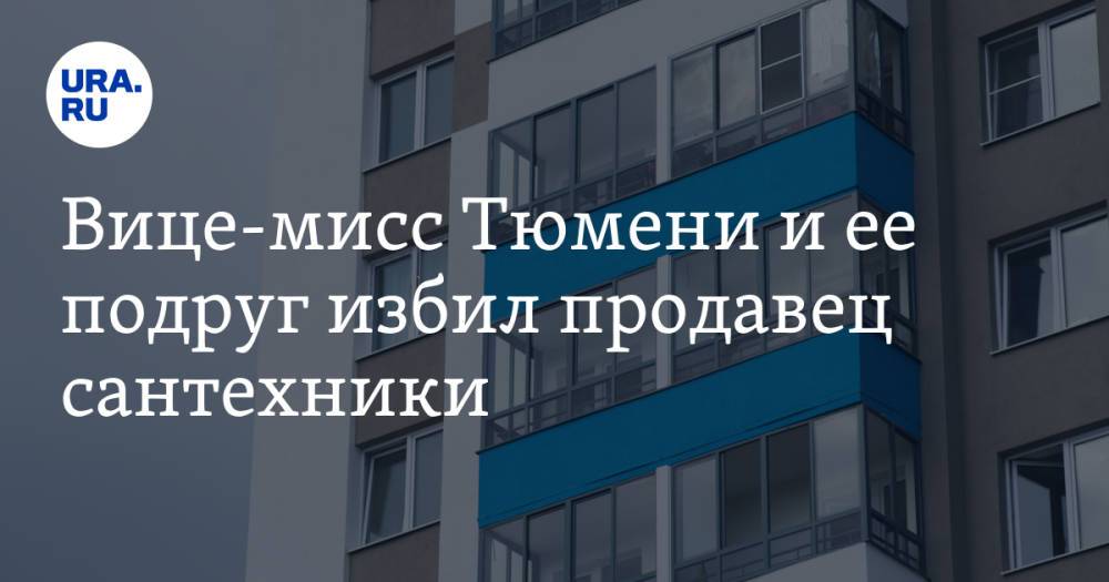 Вице-мисс Тюмени и ее подруг избил продавец сантехники