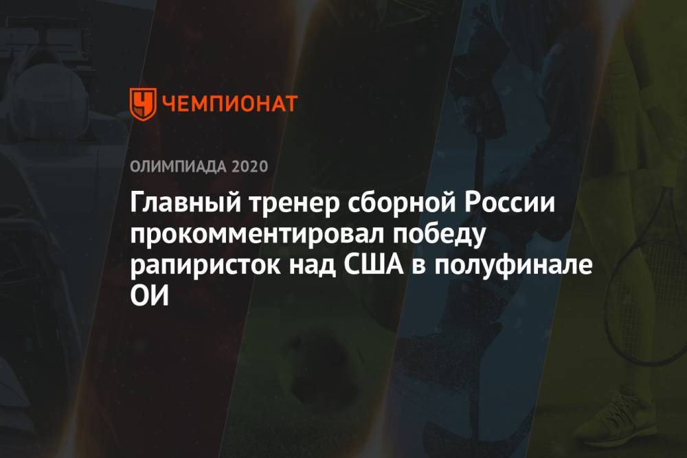 Главный тренер сборной России прокомментировал победу рапиристок над США в полуфинале ОИ