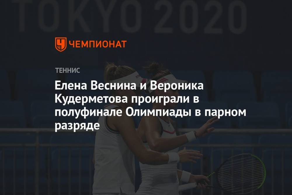 Елена Веснина и Вероника Кудерметова проиграли в полуфинале Олимпиады-2021 в Токио в парном разряде