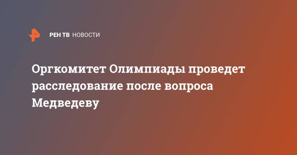Оргкомитет Олимпиады проведет расследование после вопроса Медведеву