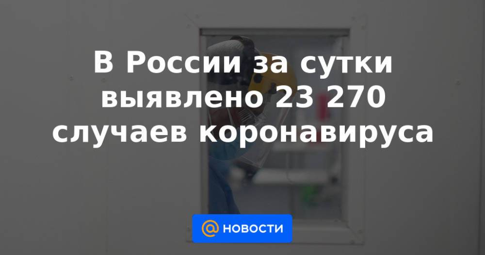 В России за сутки выявлено 23 270 случаев коронавируса