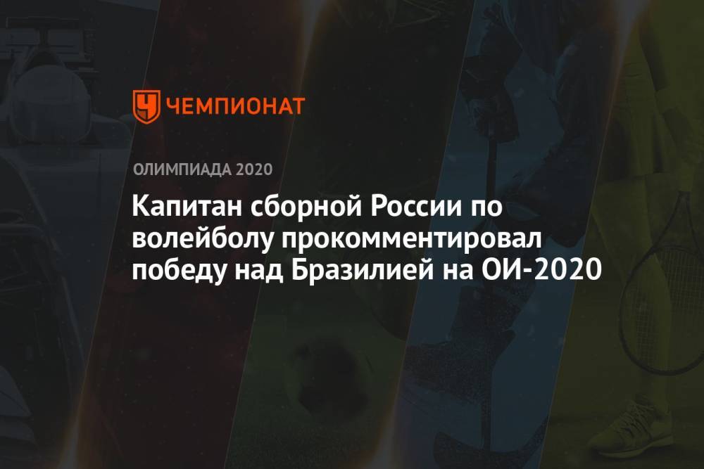 Капитан сборной России по волейболу прокомментировал победу над Бразилией на ОИ-2020