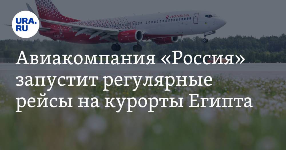 Авиакомпания «Россия» запустит регулярные рейсы на курорты Египта