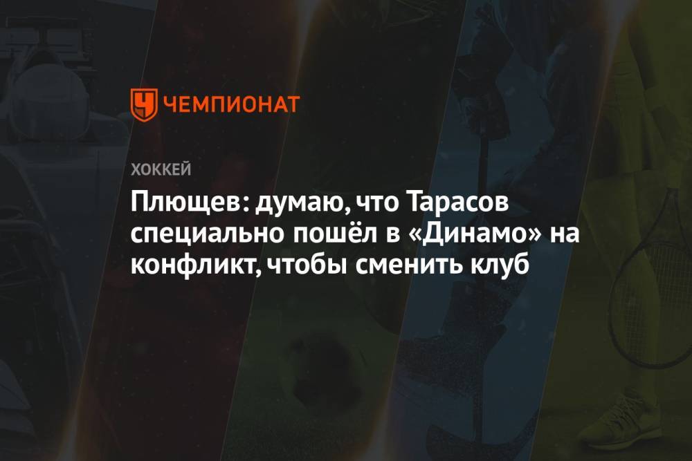 Плющев: думаю, что Тарасов специально пошёл в «Динамо» на конфликт, чтобы сменить клуб