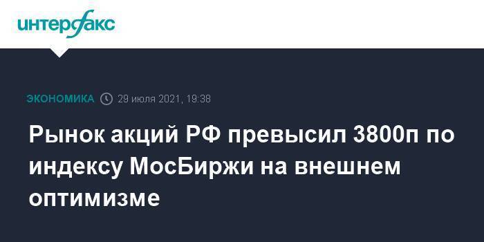 Рынок акций РФ превысил 3800п по индексу МосБиржи на внешнем оптимизме