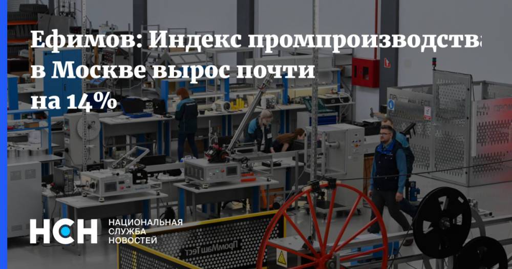Ефимов: Индекс промпроизводства в Москве вырос почти на 14%