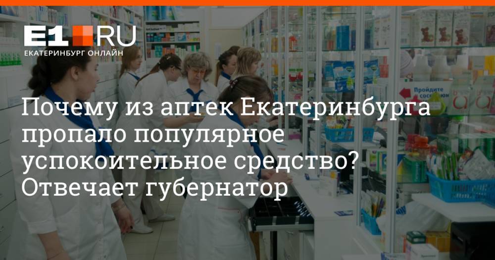 Почему из аптек Екатеринбурга пропало популярное успокоительное средство? Отвечает губернатор