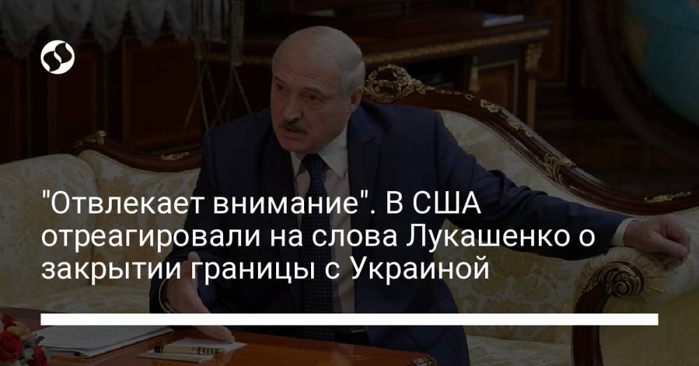 "Отвлекает внимание". В США отреагировали на слова Лукашенко о закрытии границы с Украиной