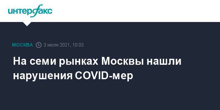 На семи рынках Москвы нашли нарушения COVID-мер