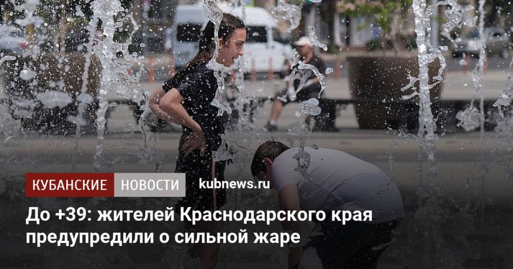 До +39: жителей Краснодарского края предупредили о сильной жаре