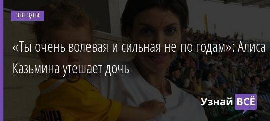 «Ты очень волевая и сильная не по годам»: Алиса Казьмина утешает дочь
