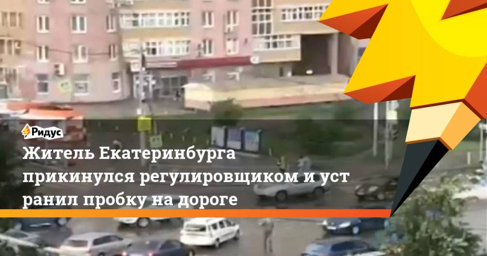 Житель Екатеринбурга прикинулся регулировщиком иустранил пробку надороге
