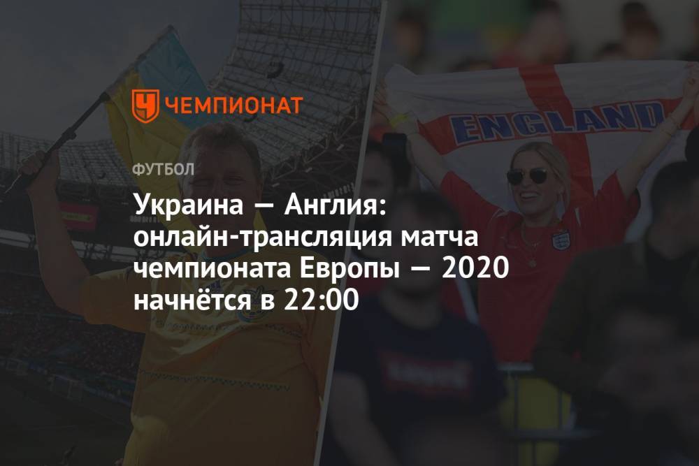 Евро-2020, Украина — Англия: прямая трансляция матча, где смотреть онлайн, время начала матча