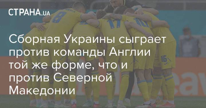 Сборная Украины сыграет против команды Англии той же форме, что и против Северной Македонии