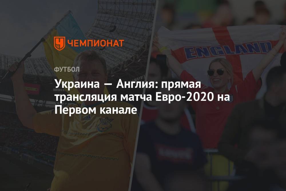 Украина — Англия: смотреть онлайн, прямая трансляция матча на Первом канале, Евро-2020
