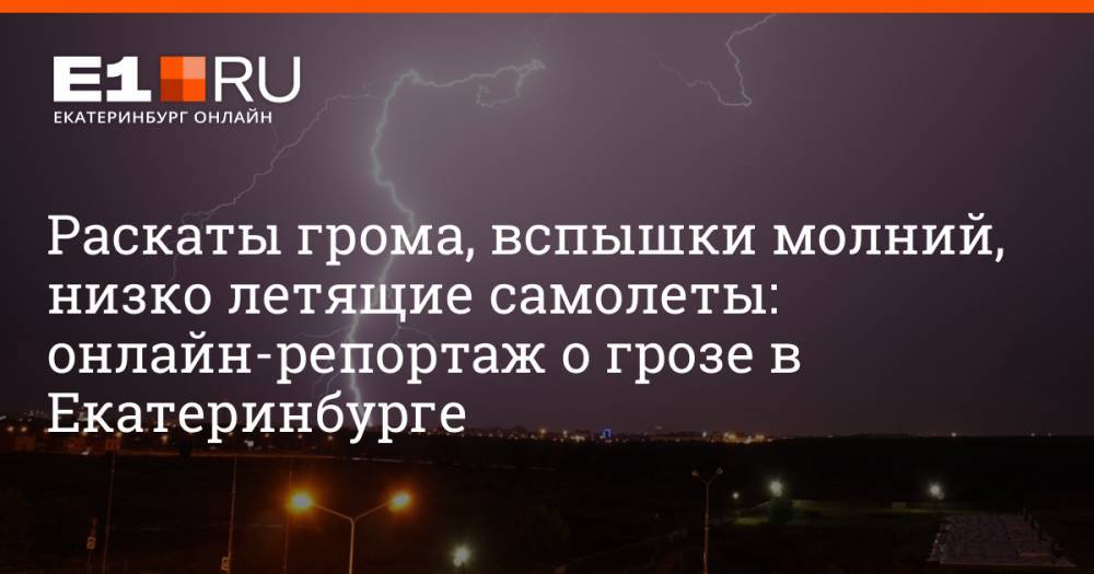 Раскаты грома, вспышки молний, низко летящие самолеты: онлайн-репортаж о грозе в Екатеринбурге