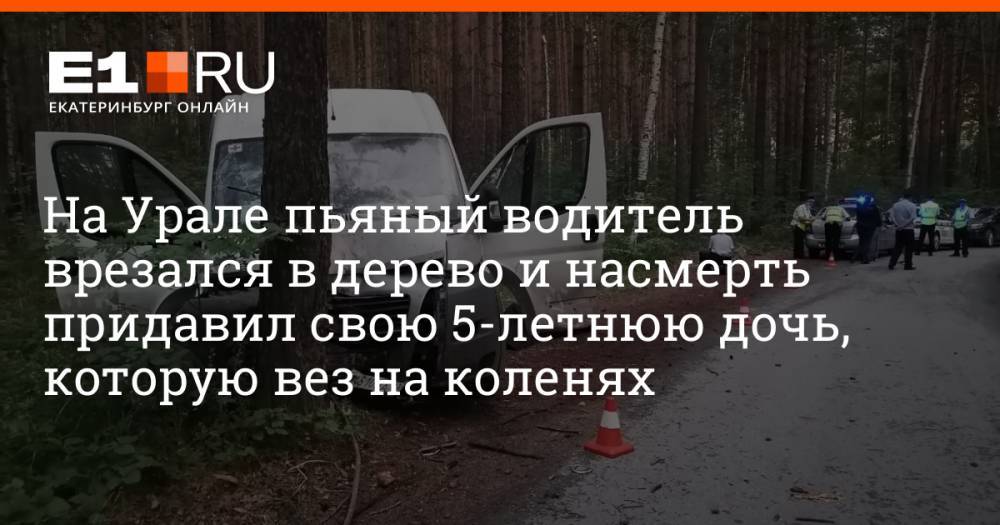 На Урале пьяный водитель врезался в дерево и насмерть придавил свою 5-летнюю дочь, которую вез на коленях