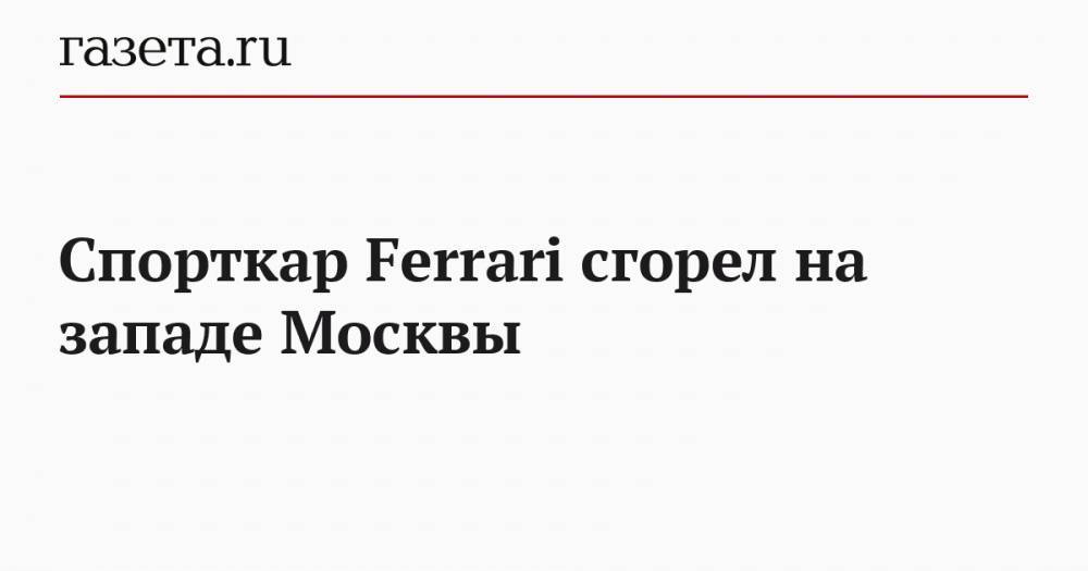 Спорткар Ferrari сгорел на западе Москвы