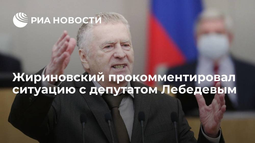 Лидер ЛДПР Жириновский прокомментировал ситуацию с депутатом Лебедевым