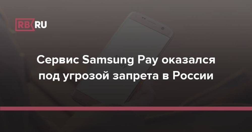 Сервис Samsung Pay оказался под угрозой запрета в России