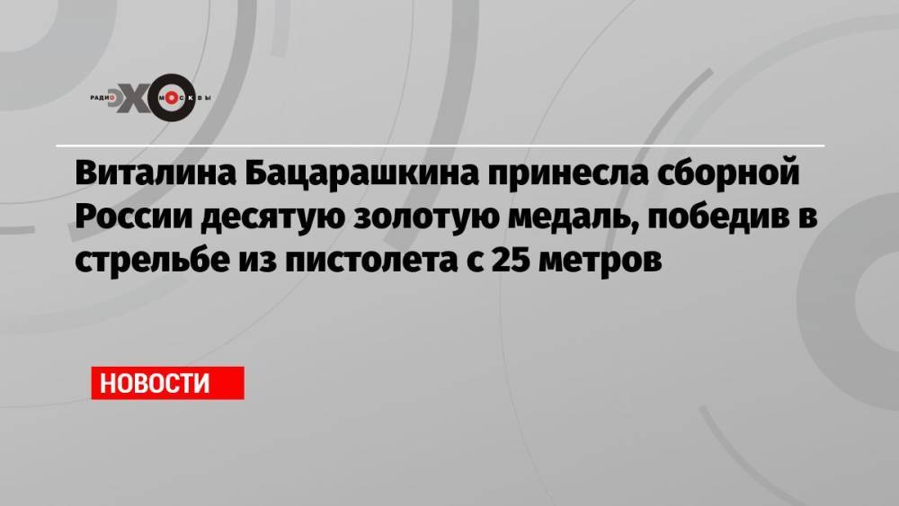 Виталина Бацарашкина принесла сборной России десятую золотую медаль, победив в стрельбе из пистолета с 25 метров