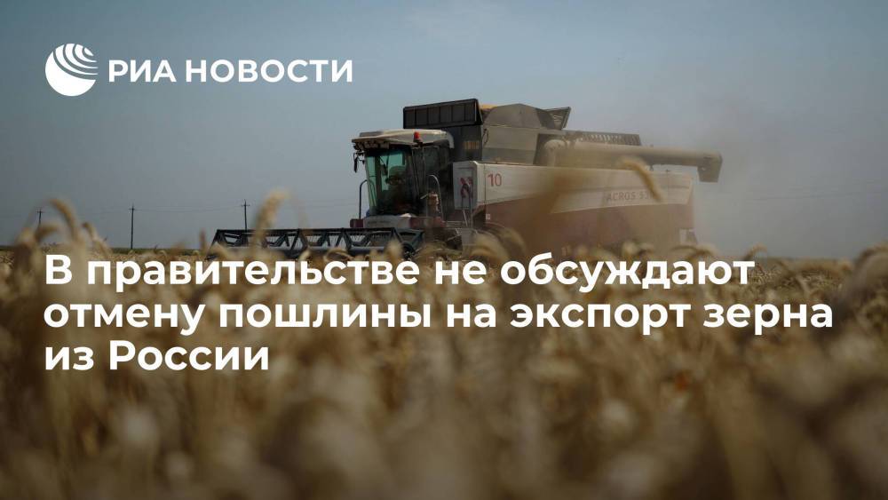 В правительстве не обсуждают отмену пошлины на экспорт зерна из России