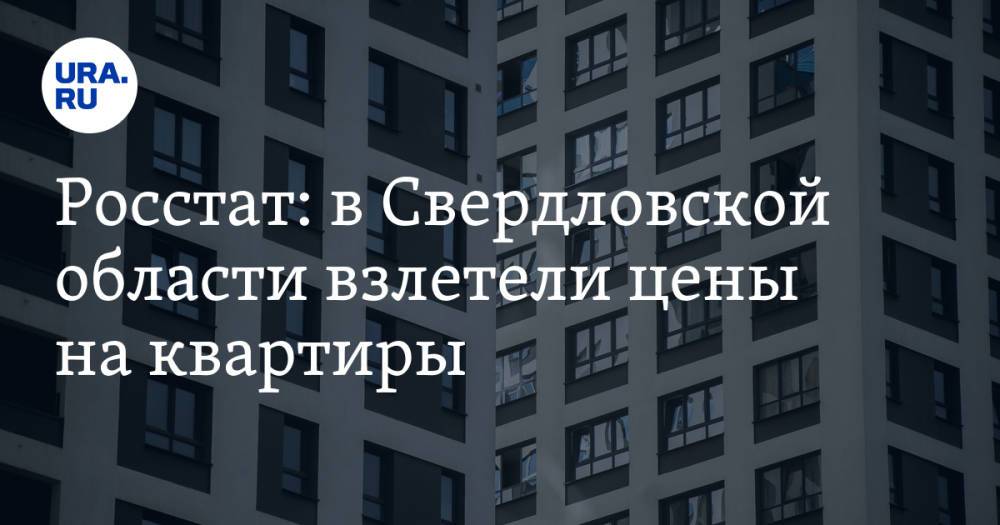 Росстат: в Свердловской области взлетели цены на квартиры