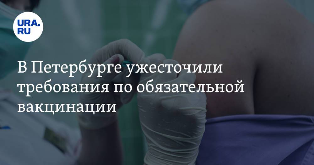 В Петербурге ужесточили требования по обязательной вакцинации