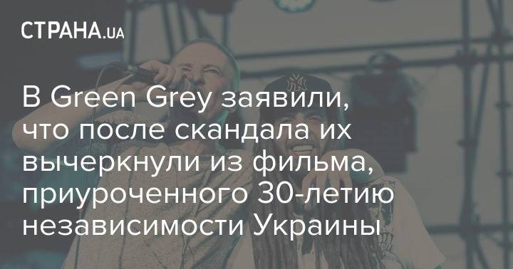 В Green Grey заявили, что после скандала их вычеркнули из фильма, приуроченного 30-летию независимости Украины