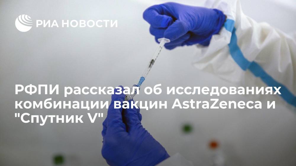 РФПИ: исследования комбинации вакцин AstraZeneca и "Спутник V" показывают ее успешность