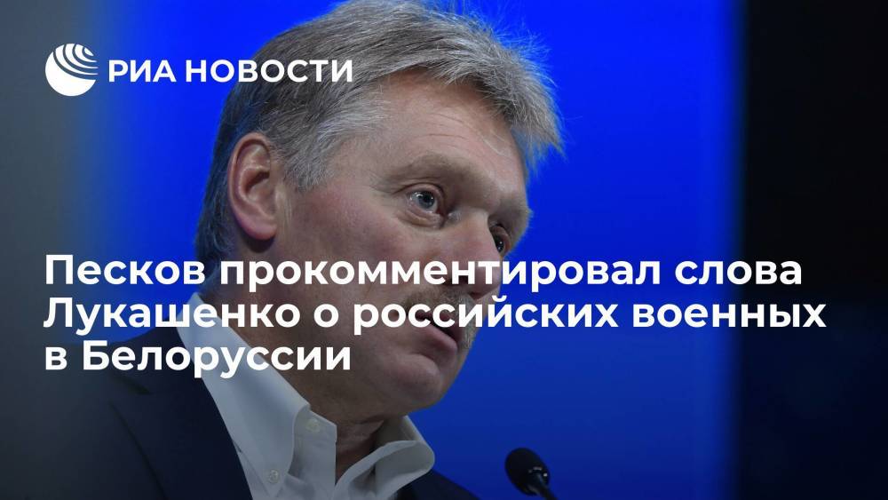 Пресс-секретарь президента Песков: обращений о размещении российских военных в Белоруссии не было
