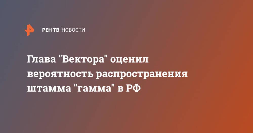 Глава "Вектора" оценил вероятность распространения штамма "гамма" в РФ