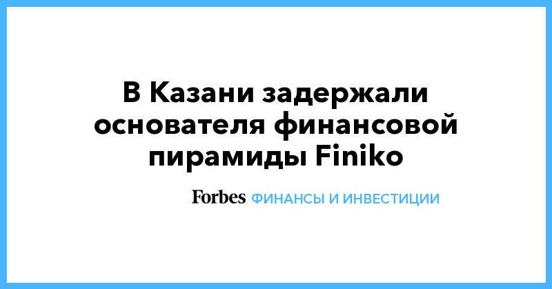 В Казани задержали основателя финансовой пирамиды Finiko