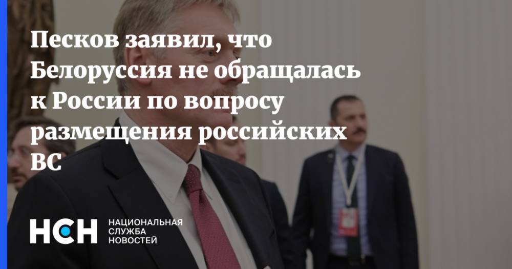 Песков заявил, что Белоруссия не обращалась к России по вопросу размещения российских ВС