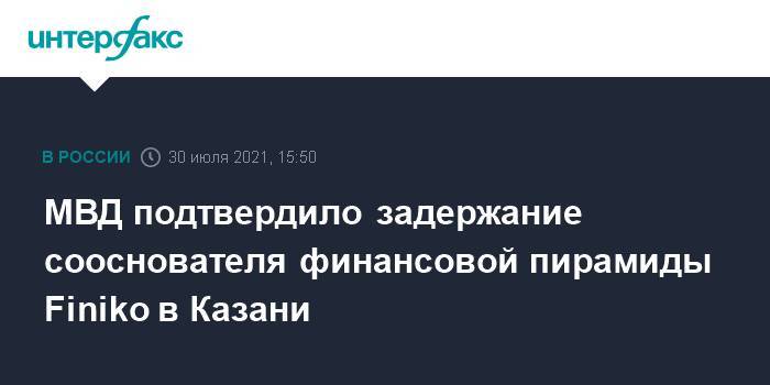 МВД подтвердило задержание сооснователя финансовой пирамиды Finiko в Казани