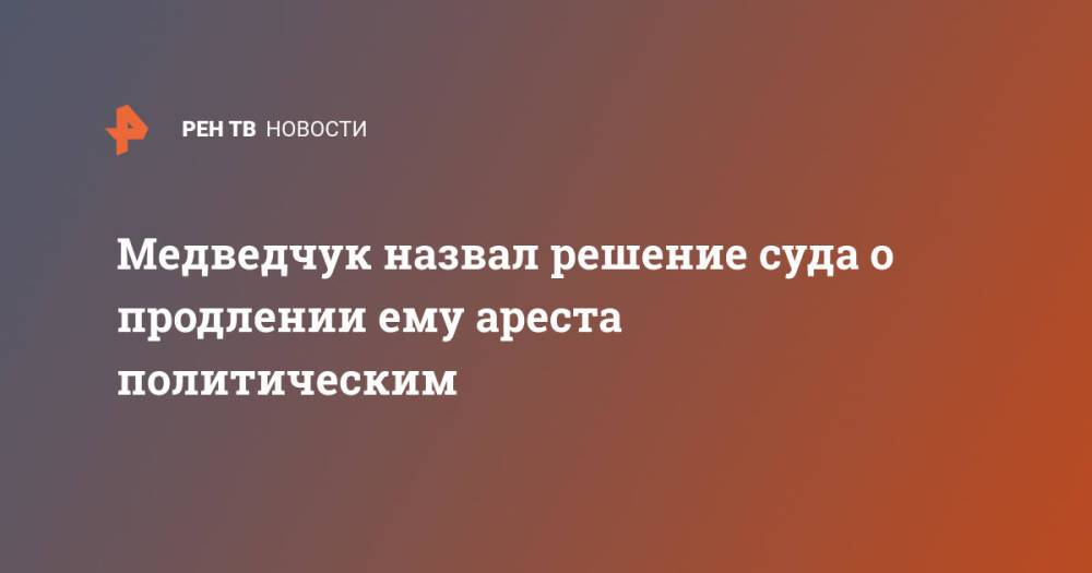 Медведчук назвал решение суда о продлении ему ареста политическим