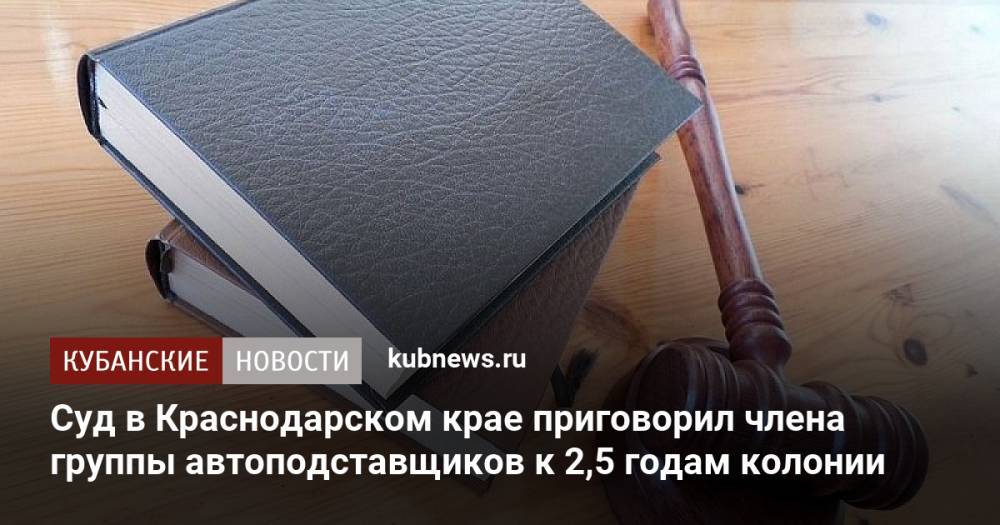 Суд в Краснодарском крае приговорил члена группы автоподставщиков к 2,5 годам колонии
