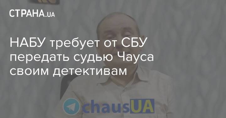 НАБУ требует от СБУ передать судью Чауса своим детективам