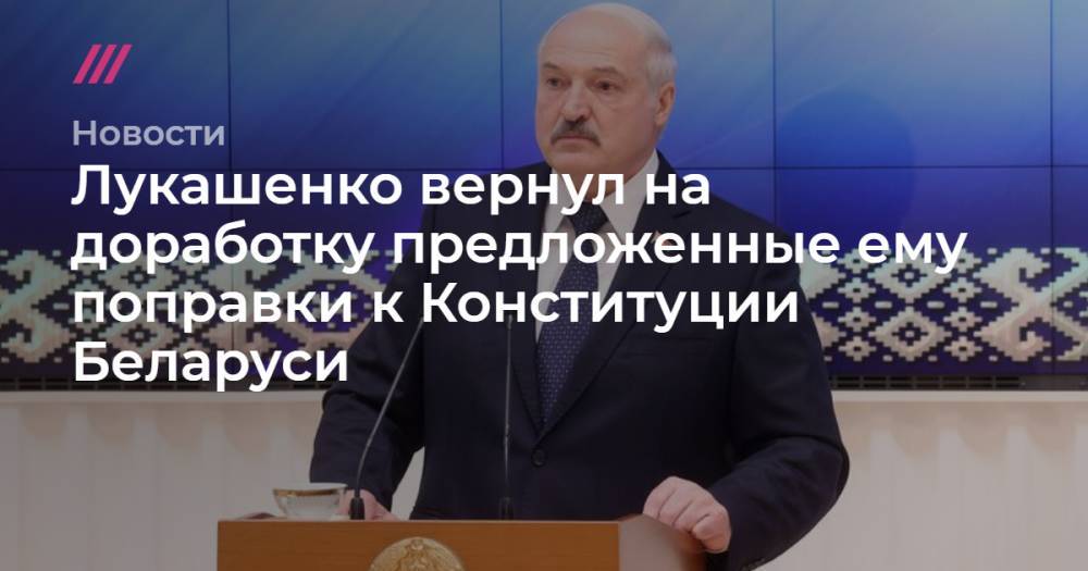 Лукашенко вернул на доработку предложенные ему поправки к Конституции Беларуси