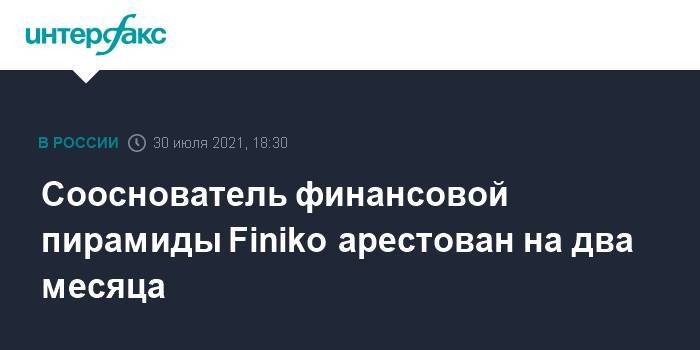 Сооснователь финансовой пирамиды Finiko арестован на два месяца