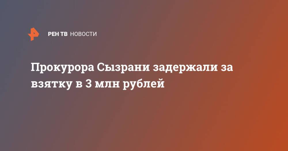 Прокурора Сызрани задержали за взятку в 3 млн рублей