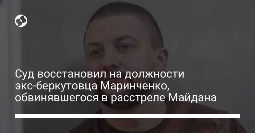 Суд восстановил в должности экс-беркутовца Маринченко, обвинявшегося в расстреле Майдана