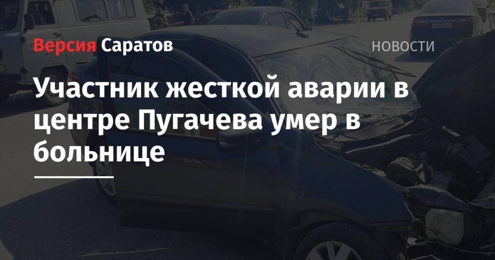 Участник жесткой аварии в центре Пугачева умер в больнице