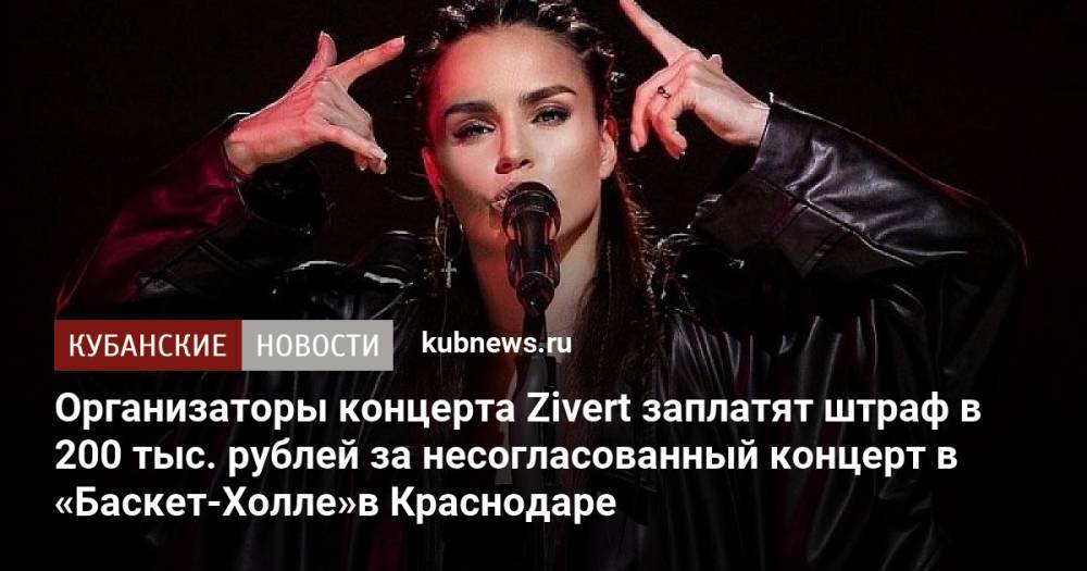 Организаторы концерта Zivert заплатят штраф в 200 тыс. рублей за несогласованный концерт в «Баскет-Холле»в Краснодаре