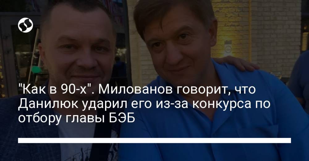 "Как в 90-х". Милованов говорит, что Данилюк ударил его из-за конкурса по отбору главы БЭБ