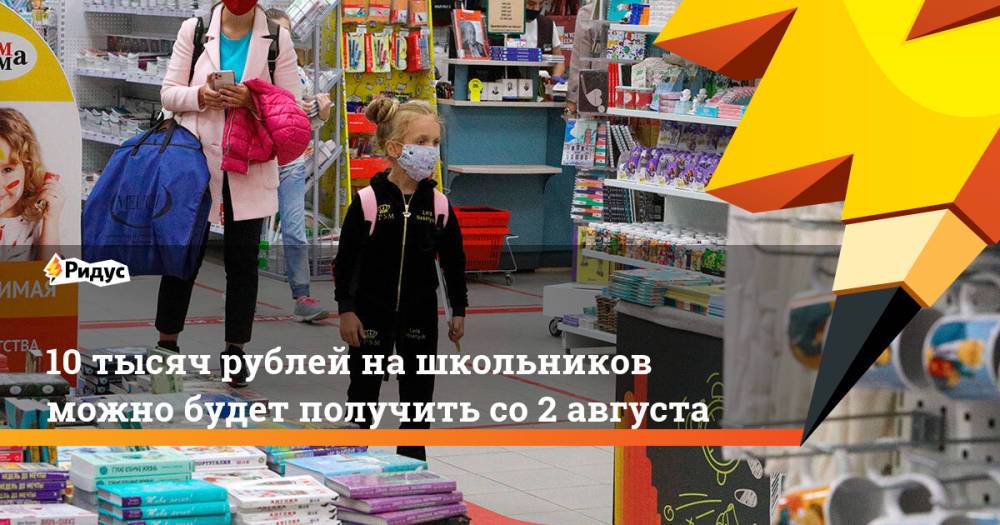 10 тысяч рублей на школьников можно будет получить со 2 августа