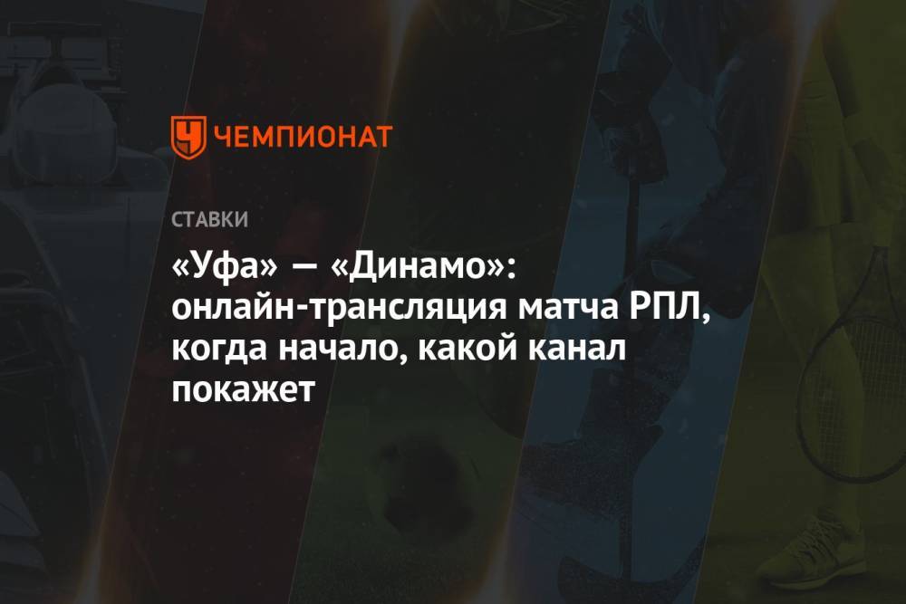 «Уфа» — «Динамо»: онлайн-трансляция матча РПЛ, когда начало, какой канал покажет