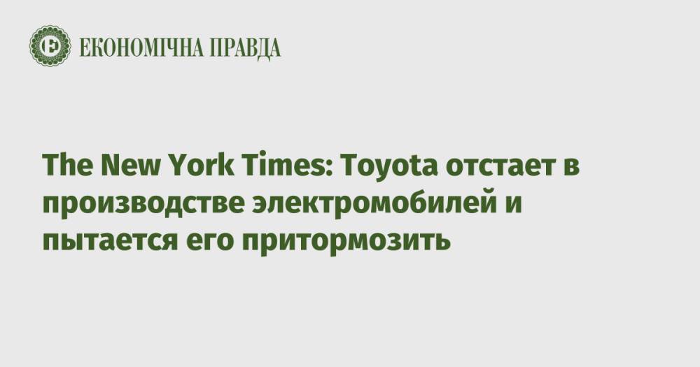 The New York Times: Toyota отстает в производстве электромобилей и пытается его притормозить
