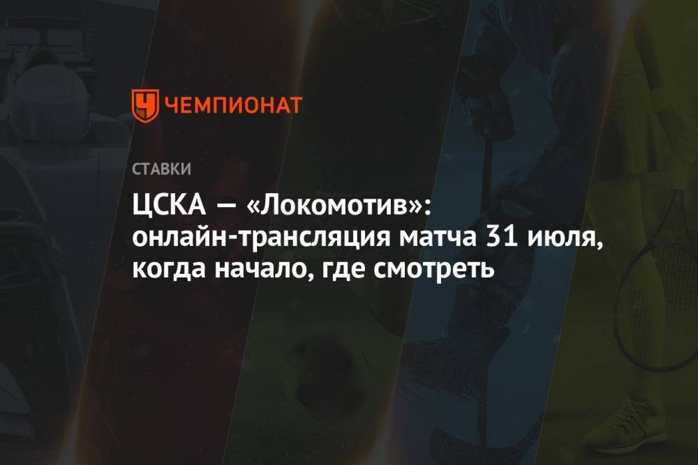 ЦСКА — «Локомотив»: онлайн-трансляция матча 31 июля, когда начало, где смотреть